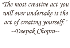 "The most creative act you will ever undertake is the act of creating yourself." --Deepak Chopra-- 